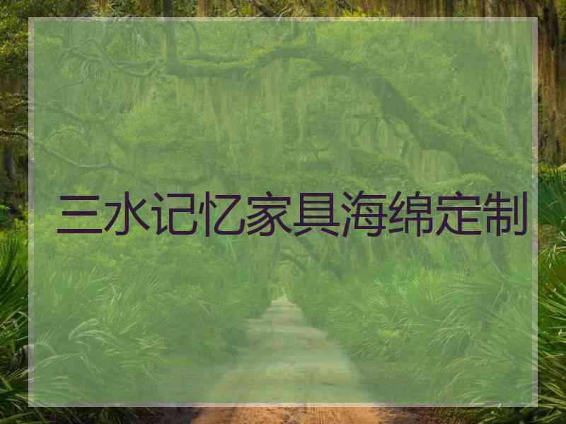 三水记忆家具海绵定制