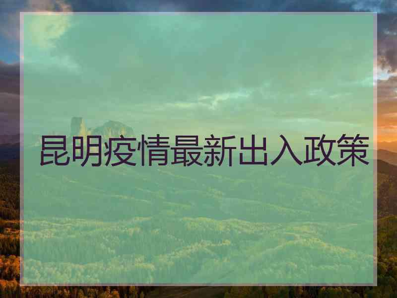 昆明疫情最新出入政策