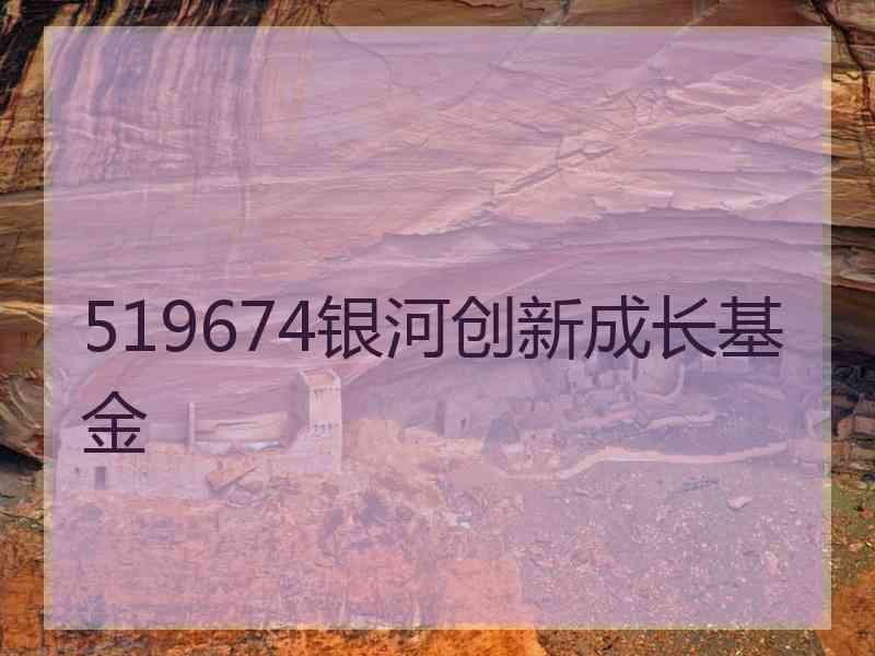 519674银河创新成长基金