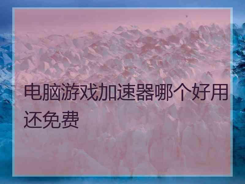 电脑游戏加速器哪个好用还免费