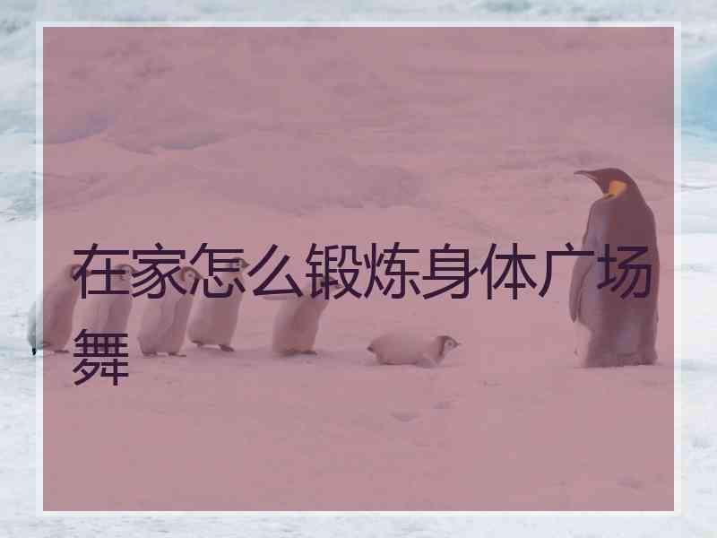 在家怎么锻炼身体广场舞