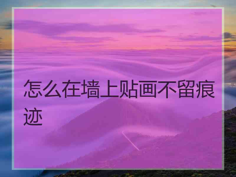 怎么在墙上贴画不留痕迹