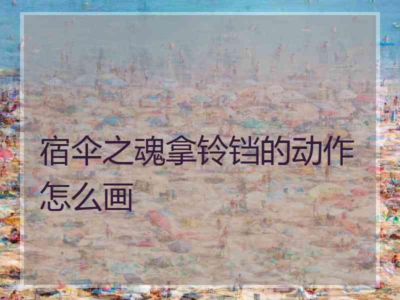 宿伞之魂拿铃铛的动作怎么画