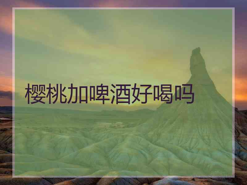 樱桃加啤酒好喝吗