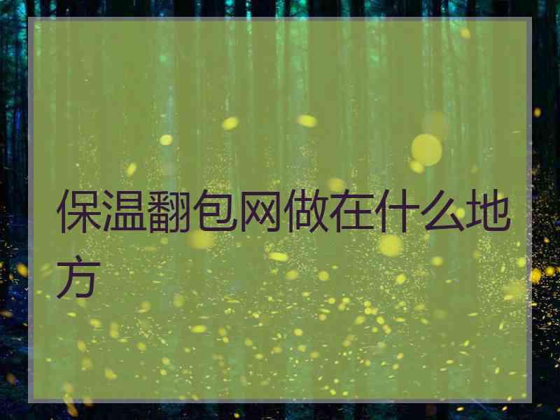 保温翻包网做在什么地方