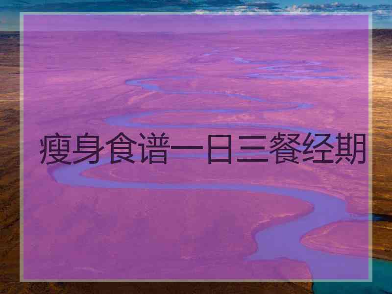 瘦身食谱一日三餐经期