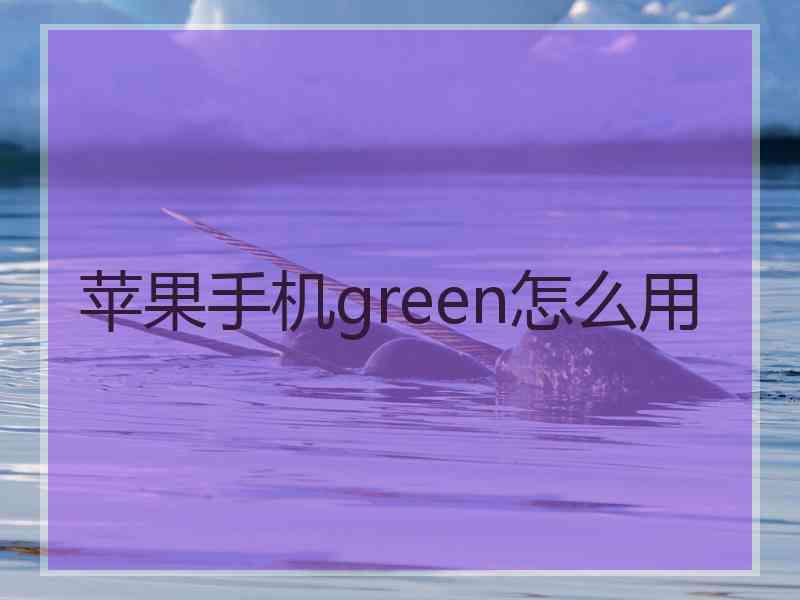 苹果手机green怎么用