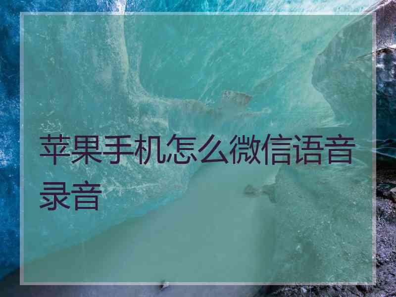 苹果手机怎么微信语音录音