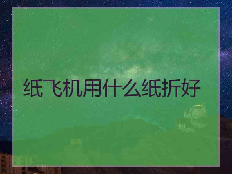 纸飞机用什么纸折好