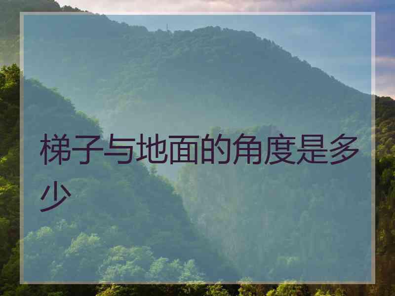 梯子与地面的角度是多少