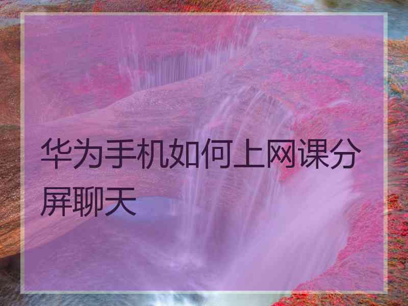 华为手机如何上网课分屏聊天