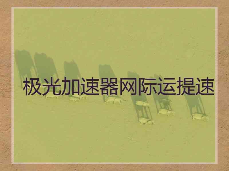 极光加速器网际运提速