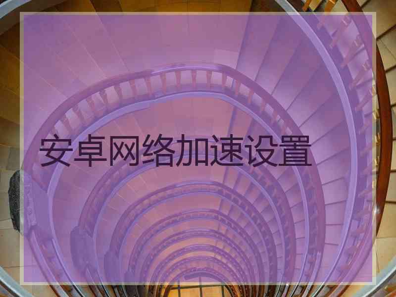 安卓网络加速设置