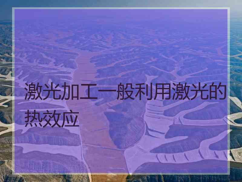 激光加工一般利用激光的热效应