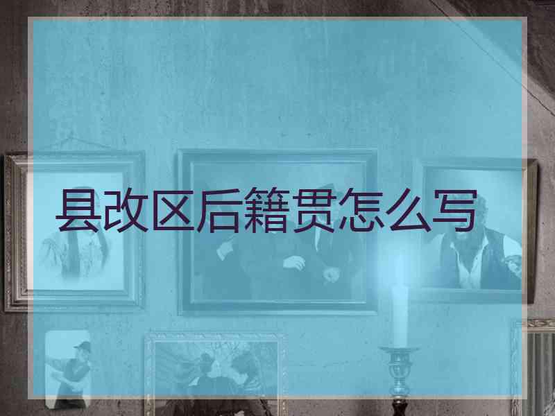 县改区后籍贯怎么写