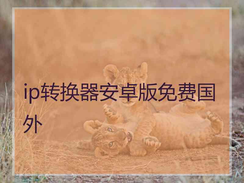 ip转换器安卓版免费国外