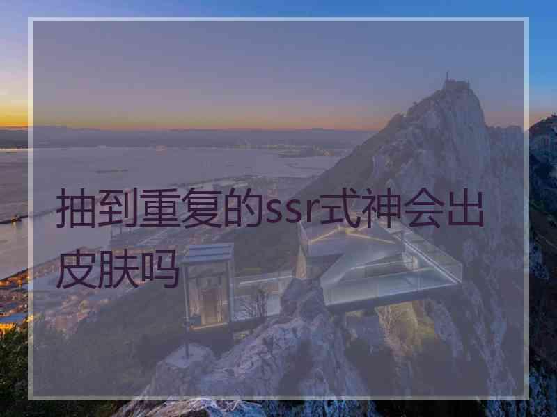 抽到重复的ssr式神会出皮肤吗