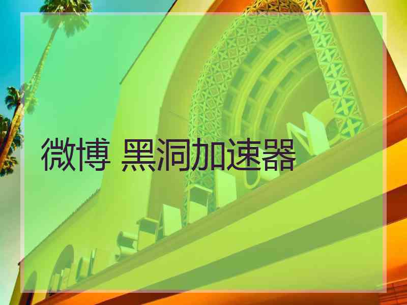 微博 黑洞加速器