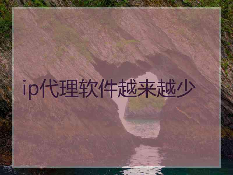 ip代理软件越来越少