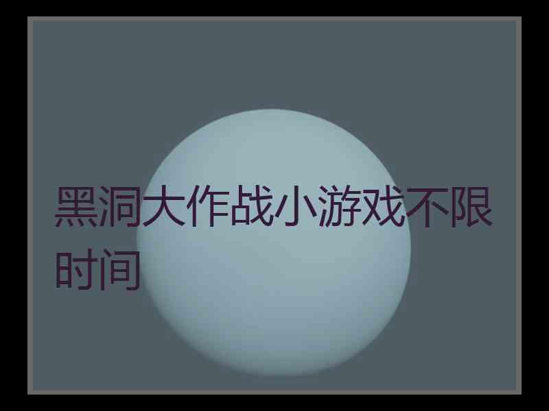 黑洞大作战小游戏不限时间