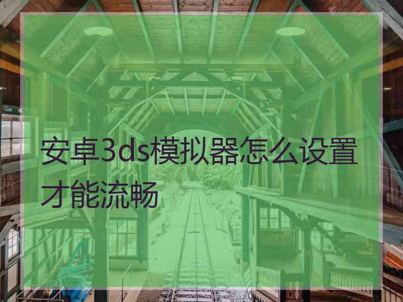 安卓3ds模拟器怎么设置才能流畅