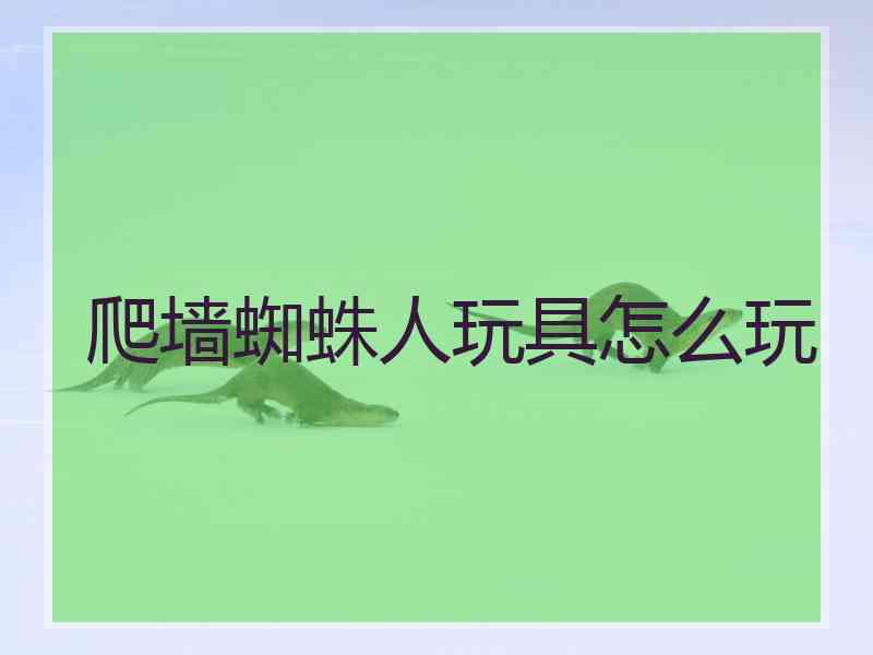 爬墙蜘蛛人玩具怎么玩