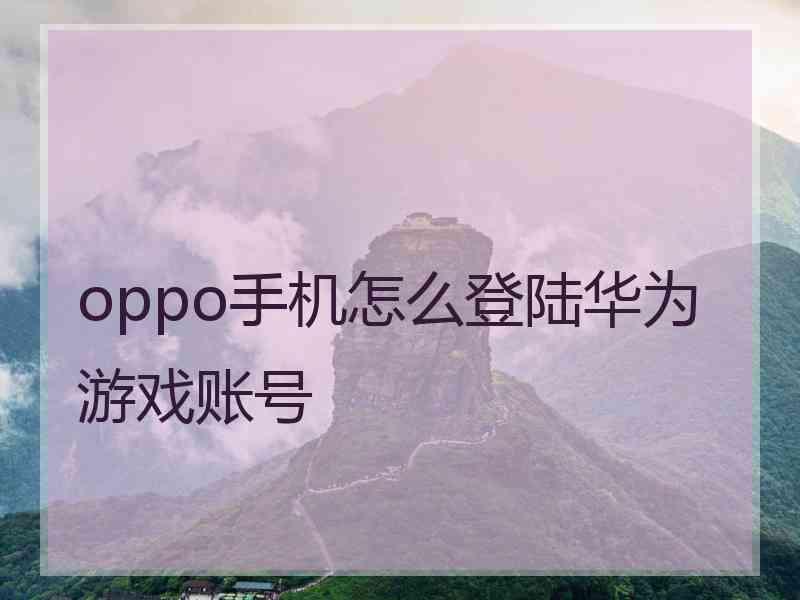 oppo手机怎么登陆华为游戏账号