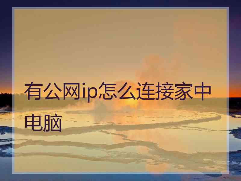 有公网ip怎么连接家中电脑