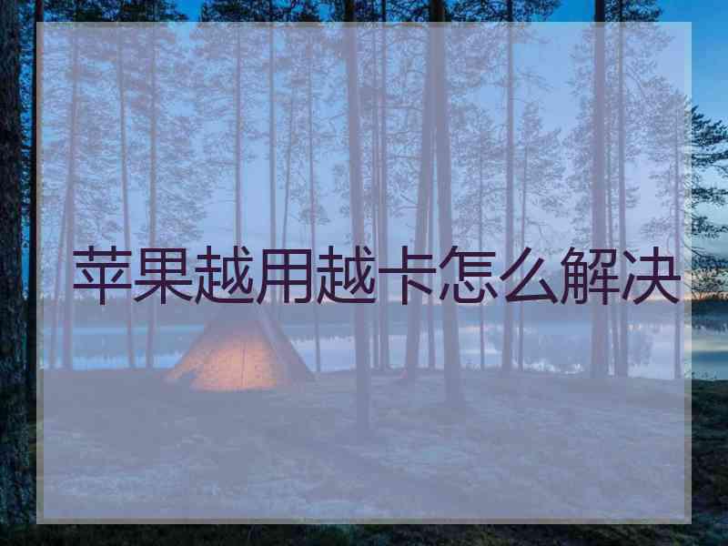 苹果越用越卡怎么解决