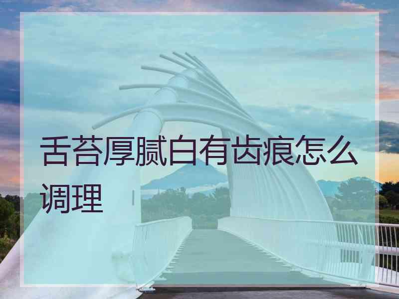 舌苔厚腻白有齿痕怎么调理