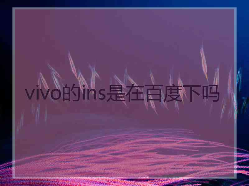 vivo的ins是在百度下吗