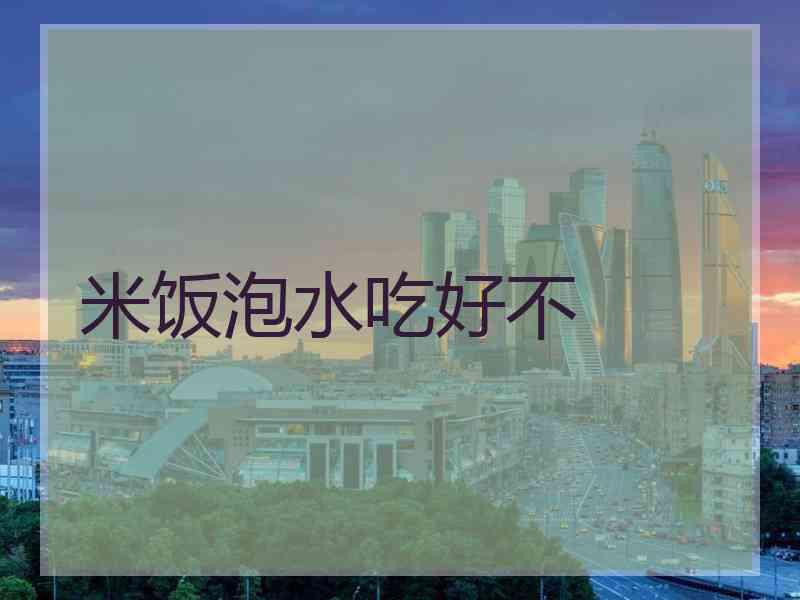米饭泡水吃好不