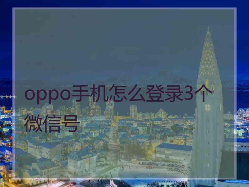 oppo手机怎么登录3个微信号