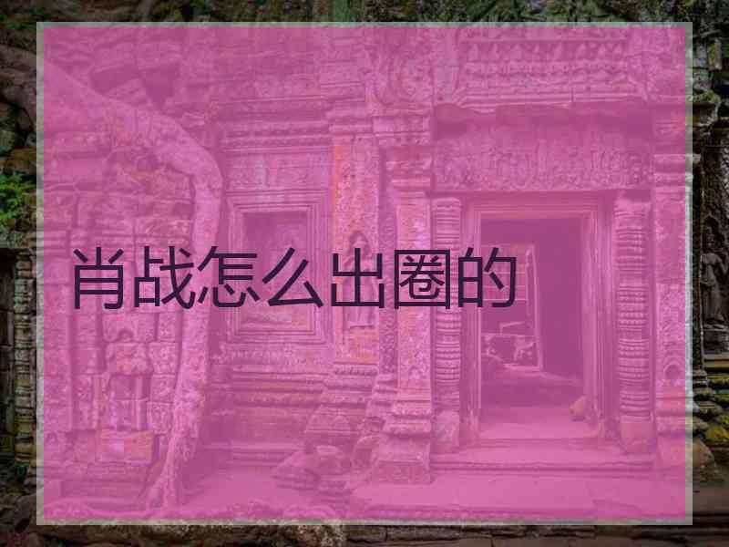 肖战怎么出圈的