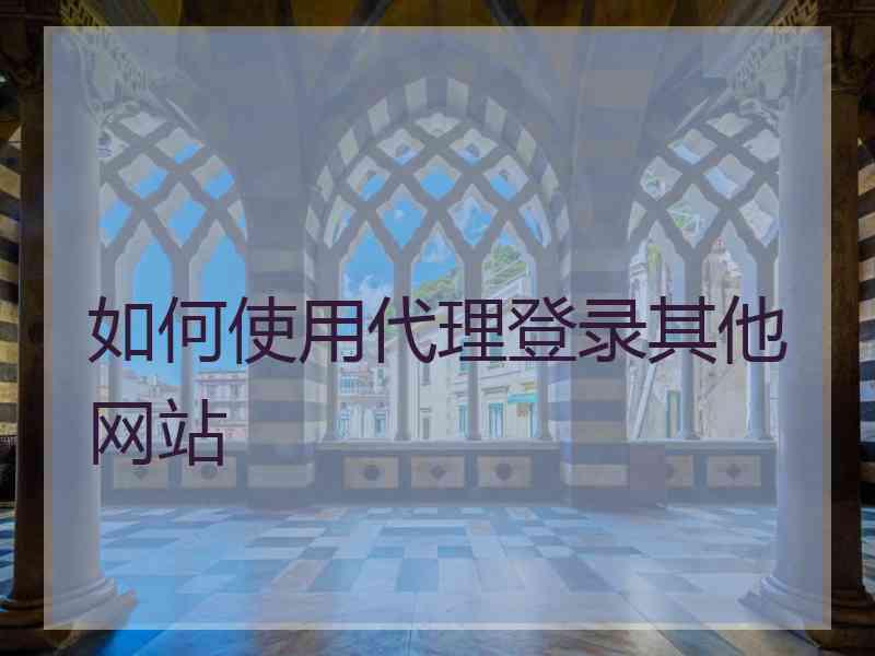 如何使用代理登录其他网站