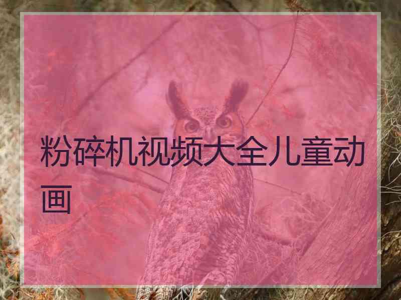 粉碎机视频大全儿童动画