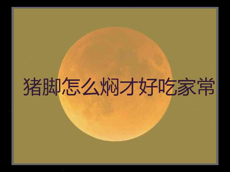 猪脚怎么焖才好吃家常
