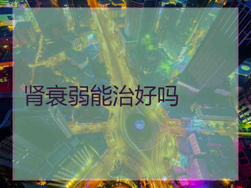 肾衰弱能治好吗