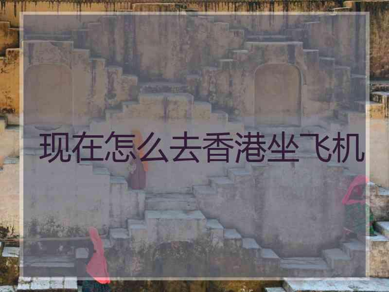 现在怎么去香港坐飞机